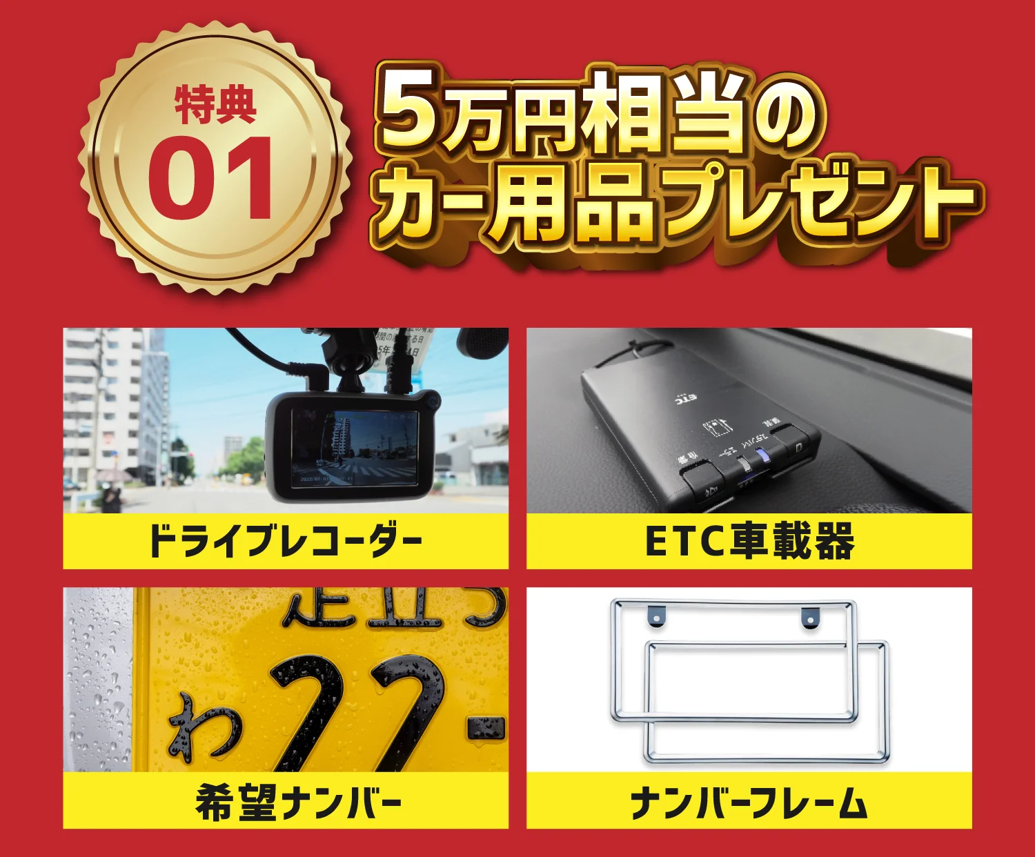 特典01　5万円相当のカー用品プレゼント　ドライブレコーダー、ETC車載器、希望ナンバー、ナンバーフレーム